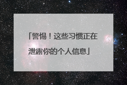 警惕！这些习惯正在泄露你的个人信息