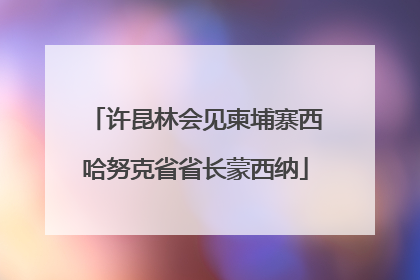 许昆林会见柬埔寨西哈努克省省长蒙西纳