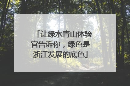 让绿水青山体验官告诉你，绿色是浙江发展的底色