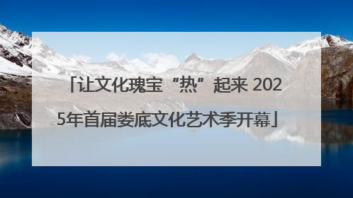 让文化瑰宝“热”起来 2025年首届娄底文化艺术季开幕