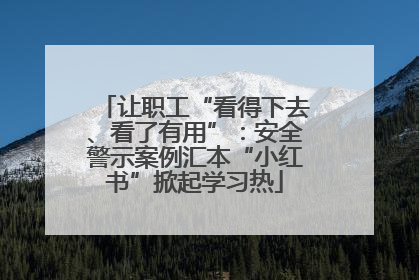 让职工“看得下去、看了有用”：安全警示案例汇本“小红书”掀起学习热