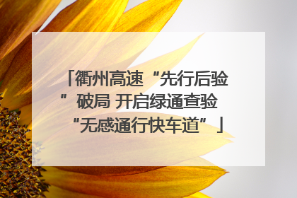 衢州高速“先行后验”破局 开启绿通查验“无感通行快车道”
