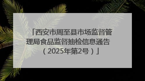 西安市周至县市场监督管理局食品监督抽检信息通告（2025年第2号）