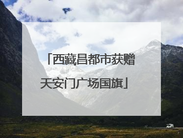西藏昌都市获赠天安门广场国旗