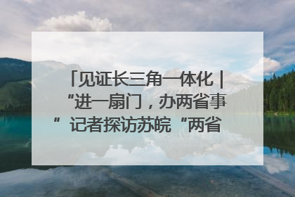 见证长三角一体化｜“进一扇门，办两省事”记者探访苏皖“两省一街”警务室