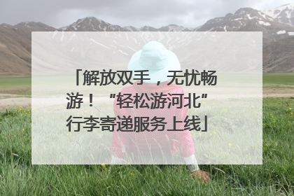 解放双手，无忧畅游！“轻松游河北”行李寄递服务上线