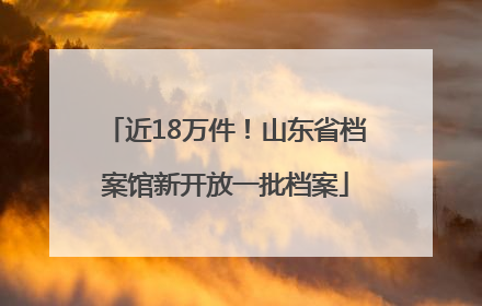 近18万件！山东省档案馆新开放一批档案