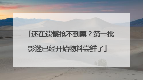 还在遗憾抢不到票？第一批影迷已经开始物料尝鲜了