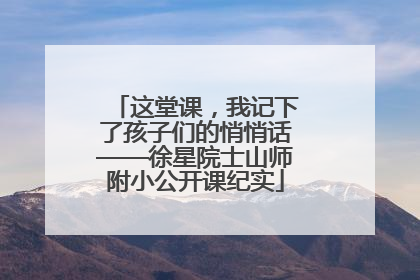 这堂课，我记下了孩子们的悄悄话——徐星院士山师附小公开课纪实