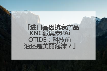 进口基因抗衰产品KNC派奥泰PAiOTIDE：科技前沿还是美丽泡沫？