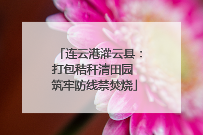 连云港灌云县：打包秸秆清田园 筑牢防线禁焚烧