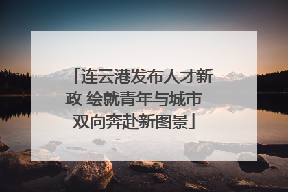 连云港发布人才新政 绘就青年与城市双向奔赴新图景