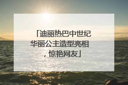 迪丽热巴中世纪华丽公主造型亮相，惊艳网友