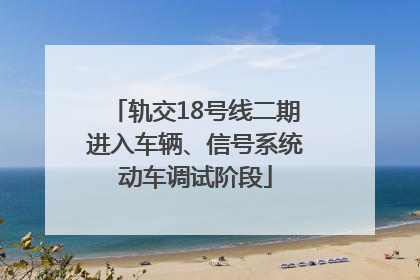 轨交18号线二期进入车辆、信号系统动车调试阶段