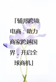 辅邦跨境电商：助力商家跨越国界，开启全球商机