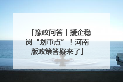 豫政问答丨援企稳岗“划重点”！河南版政策答疑来了