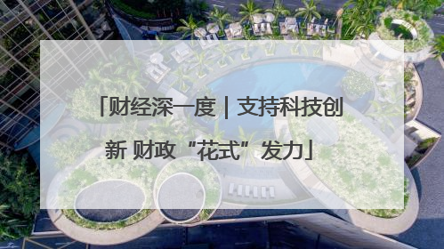 财经深一度｜支持科技创新 财政“花式”发力