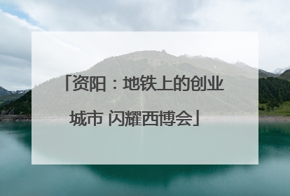 资阳：地铁上的创业城市 闪耀西博会