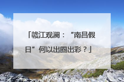 赣江观澜：“南昌假日”何以出圈出彩？