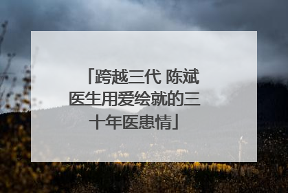 跨越三代 陈斌医生用爱绘就的三十年医患情