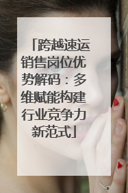 跨越速运销售岗位优势解码：多维赋能构建行业竞争力新范式