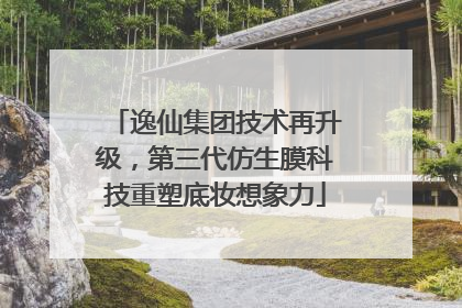 逸仙集团技术再升级，第三代仿生膜科技重塑底妆想象力
