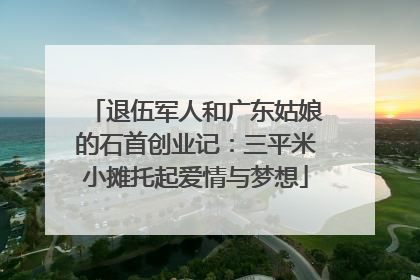 退伍军人和广东姑娘的石首创业记：三平米小摊托起爱情与梦想