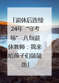 退休后连续24年“守考场” 八旬退休教师：我来给孩子们鼓鼓劲