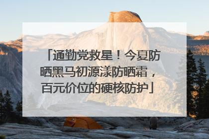 通勤党救星！今夏防晒黑马初源漾防晒霜，百元价位的硬核防护