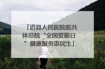 道县人民医院医共体总院“全国爱眼日”健康服务惠民生