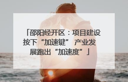 邵阳经开区：项目建设按下“加速键” 产业发展跑出“加速度”
