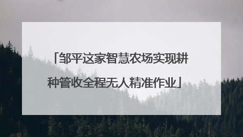 邹平这家智慧农场实现耕种管收全程无人精准作业