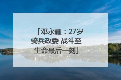 邓永耀：27岁骑兵政委 战斗至生命最后一刻