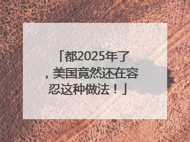 都2025年了，美国竟然还在容忍这种做法！