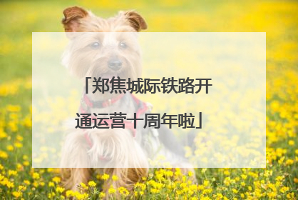 郑焦城际铁路开通运营十周年啦