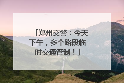 郑州交警：今天下午，多个路段临时交通管制！