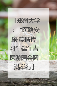 郑州大学：“医路安康·粽情传习”端午青医游园会圆满举行