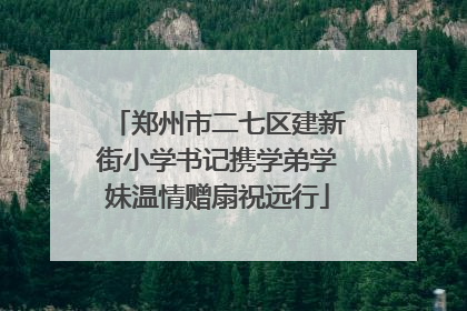 郑州市二七区建新街小学书记携学弟学妹温情赠扇祝远行