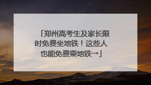 郑州高考生及家长限时免费坐地铁！这些人也能免费乘地铁→