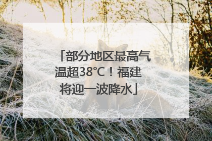 部分地区最高气温超38℃！福建将迎一波降水