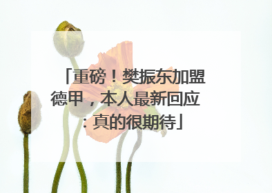 重磅！樊振东加盟德甲，本人最新回应：真的很期待