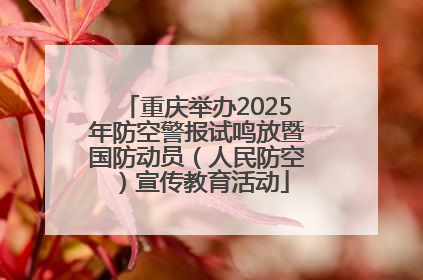 重庆举办2025年防空警报试鸣放暨国防动员（人民防空）宣传教育活动