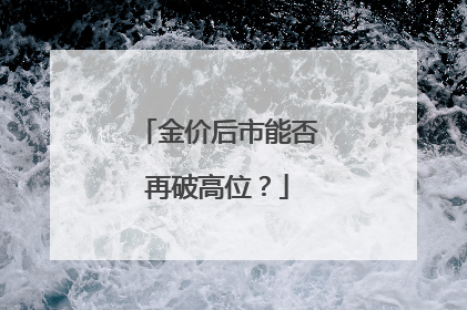 金价后市能否再破高位？