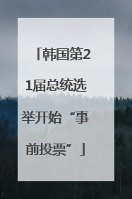 韩国第21届总统选举开始“事前投票”