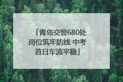 青岛交警680处岗位筑牢防线 中考首日车流平稳