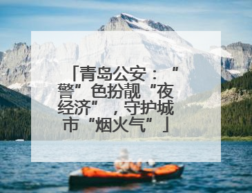青岛公安：“警”色扮靓“夜经济”，守护城市“烟火气”
