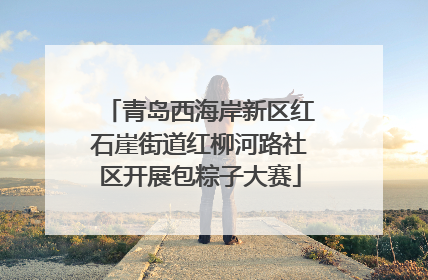 青岛西海岸新区红石崖街道红柳河路社区开展包粽子大赛