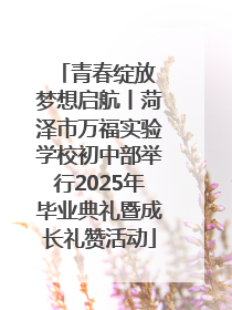 青春绽放 梦想启航丨菏泽市万福实验学校初中部举行2025年毕业典礼暨成长礼赞活动