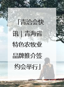 青洽会快讯｜青海省特色农牧业品牌推介签约会举行