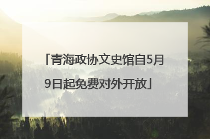 青海政协文史馆自5月9日起免费对外开放